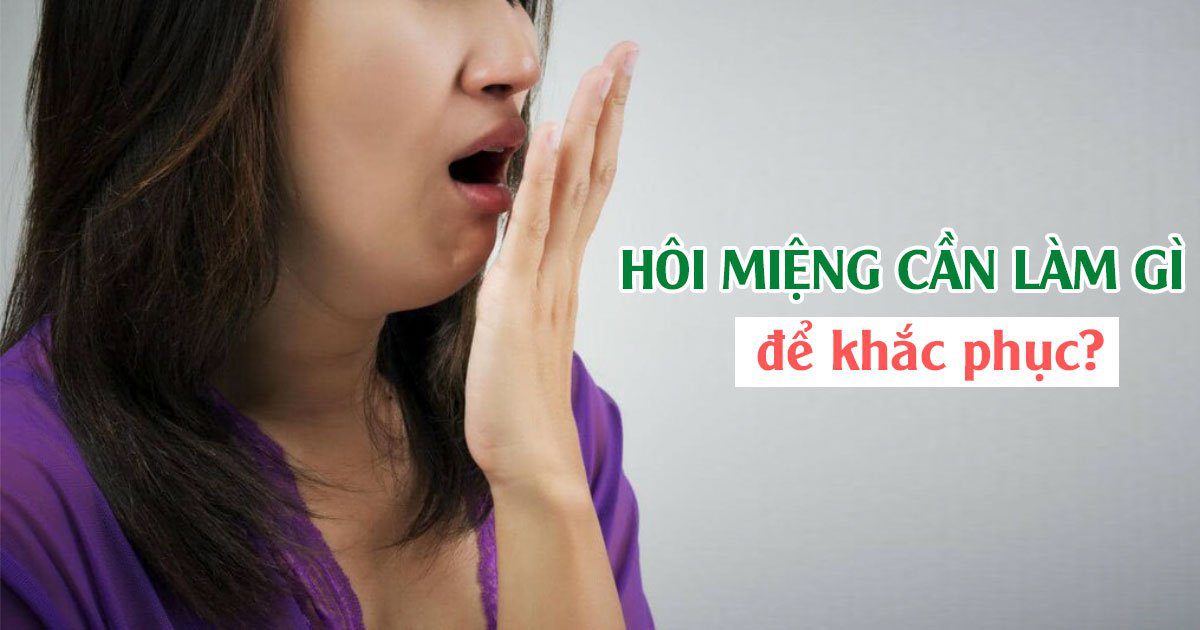 Hôi miệng cần làm gì để khắc phục?