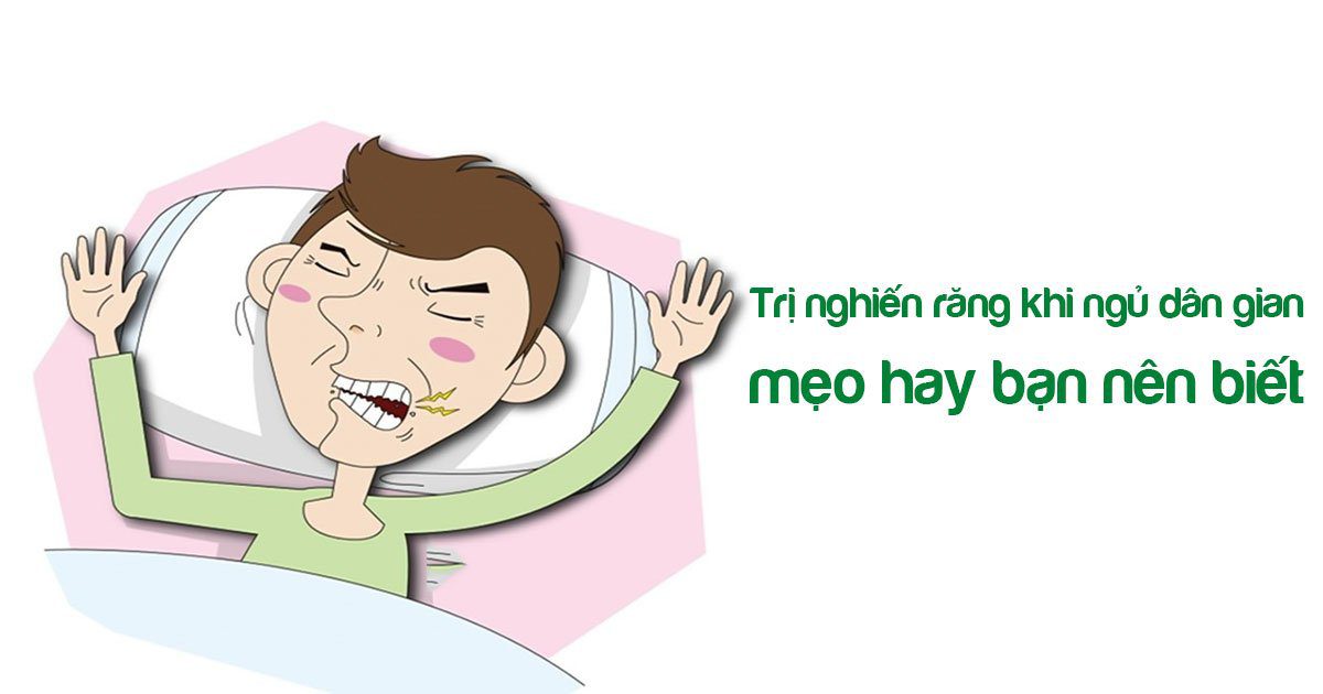 Trị nghiến răng khi ngủ dân gian - mẹo hay bạn nên biết