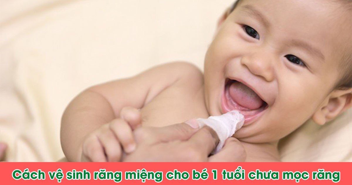 Cách vệ sinh răng miệng cho bé 1 tuổi chưa mọc răng