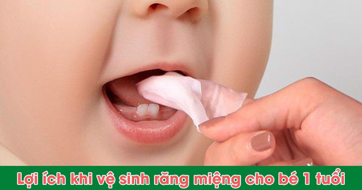 Lợi ích khi vệ sinh răng miệng cho bé 1 tuổi